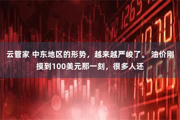 云管家 中东地区的形势，越来越严峻了。 油价刚摸到100美元那一刻，很多人还