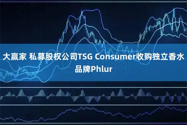 大赢家 私募股权公司TSG Consumer收购独立香水品牌Phlur