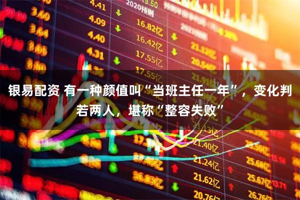 银易配资 有一种颜值叫“当班主任一年”,变化判若两人,堪称“整容失败”