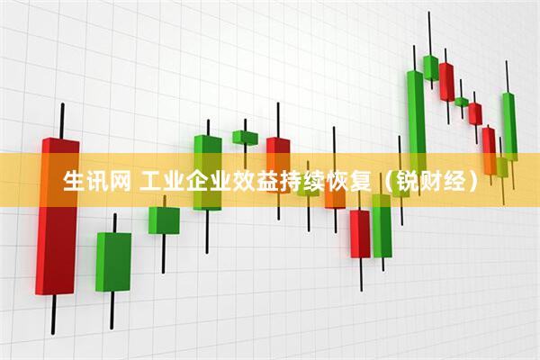 生讯网 工业企业效益持续恢复（锐财经）